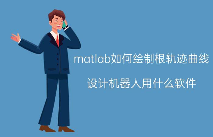 matlab如何绘制根轨迹曲线 设计机器人用什么软件？